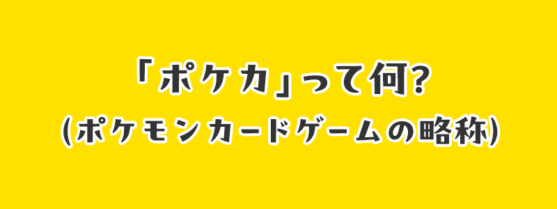 「ポケカ」って何？（ポケモンカードゲームの略称）