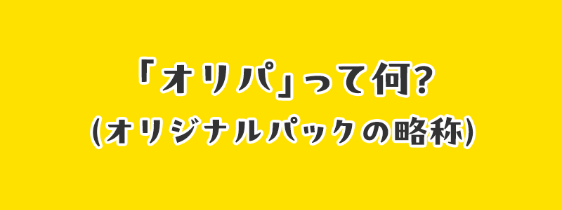 「オリパ」って何？（オリジナルパックの略称）