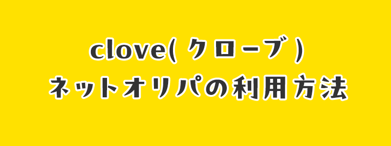 clove(クローブ)ネットオリパの利用方法