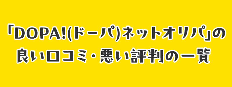 「DOPA!(ドーパ)ネットオリパ」の良い口コミ・悪い評判の一覧