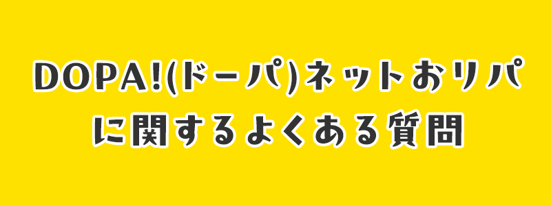 DOPA!(ドーパ)ネットオリパに関するよくある質問