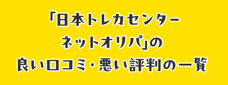 「日本トレカセンターネットオリパ」の良い口コミ・悪い評判の一覧